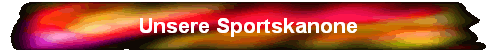 Unsere Sportskanone