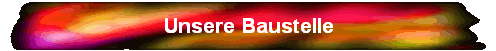 Unsere Baustelle